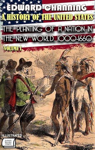 A History of the United States. Volume I: The Planting of a Nation in the New World, 1000-1660. Illustrated