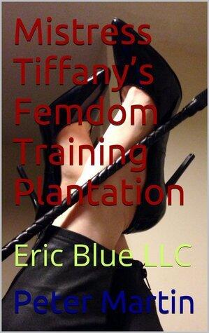 Mistress Tiffany's Femdom Training Plantation: Eric Blue LLC