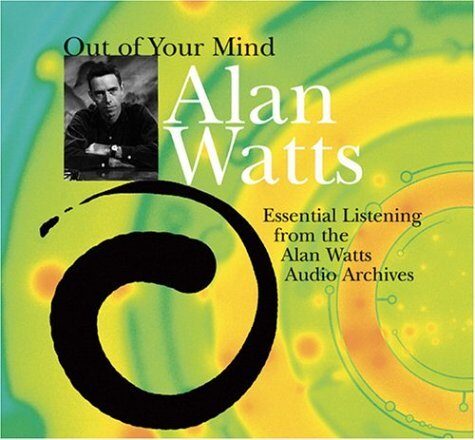 By Alan Watts Out of Your Mind: Essential Listening from the Alan Watts Audio Archives