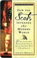 How the Scots Invented the Modern World: The True Story of How Western Europe's Poorest Nation Created Our World and Everything In It