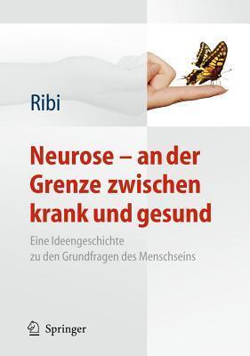Neurose - An Der Grenze Zwischen Krank Und Gesund: Eine Ideengeschichte Zu Den Grundfragen Des Menschseins