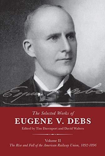 The Selected Works of Eugene V. Debs (Volume II): The Rise and Fall of the American Railway Union, 1892-1896