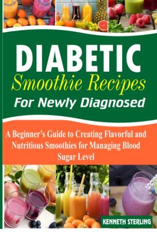 Diabetic Smoothie Recipes for Newly Diagnosed: A Beginner's Guide to Creating Flavorful and Nutritious Smoothies for Managing Blood Sugar Level