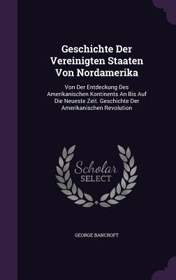 Geschichte Der Vereinigten Staaten Von Nordamerika: Von Der Entdeckung Des Amerikanischen Kontinents An Bis Auf Die Neueste Zeit. Geschichte Der Amerikanischen Revolution