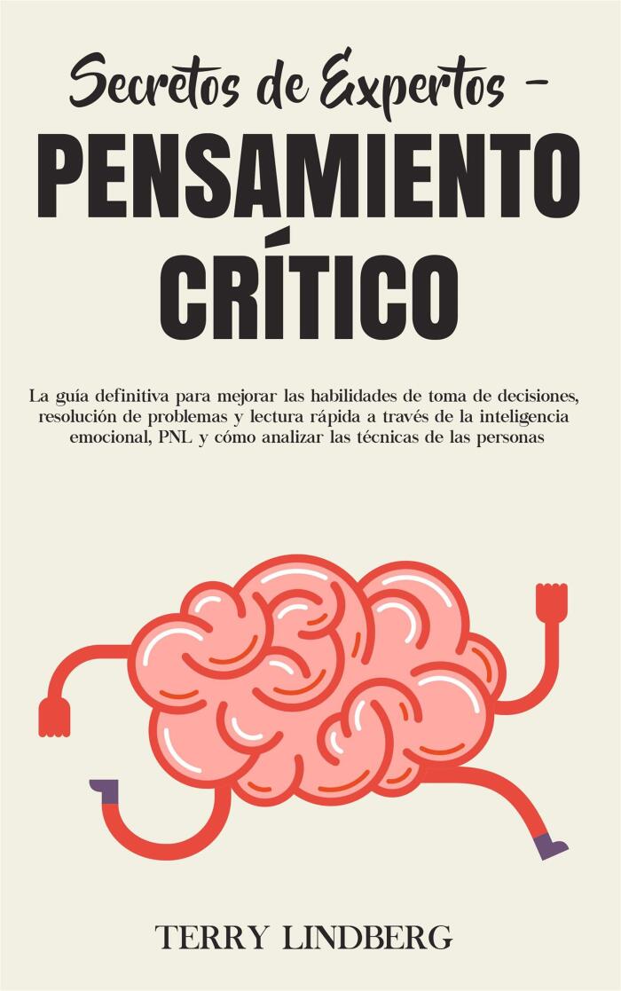 Secretos de Expertos - Pensamiento Crítico: La guía definitiva para mejorar las habilidades de toma de decisiones, resolución de problemas y lectura rápida ... técnicas de las personas