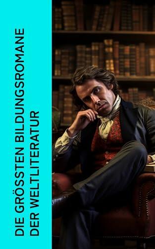 Die größten Bildungsromane der Weltliteratur: Martin Eden, Die Verwirrungen des Zöglings Törleß, Jane Eyre, Der Grüne Heinrich, Wilhelm Meister, Kandid