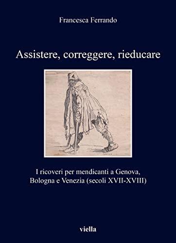 Assistere, Correggere, Rieducare: I Ricoveri Per Mendicanti a Genova, Bologna e Venezia