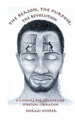 The Reason, The Purpose, The Revolution: A Manual For Change And Spiritual Liberation