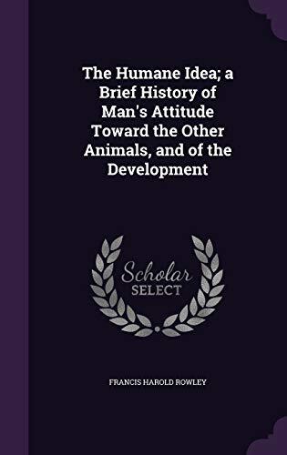 The Humane Idea; A Brief History of Man's Attitude Toward the Other Animals, and of the Development