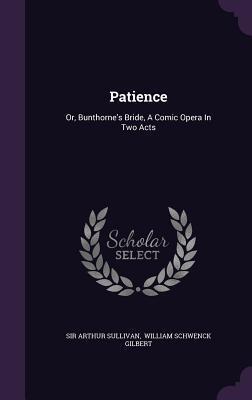 Patience: Or, Bunthorne's Bride, A Comic Opera In Two Acts