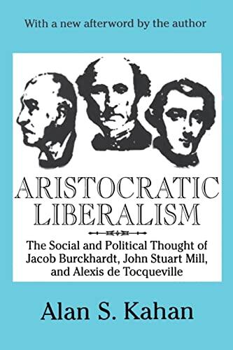 Aristocratic Liberalism: The Social and Political Thought of Jacob Burckhardt, John Stuart Mill, and Alexis de Tocqueville