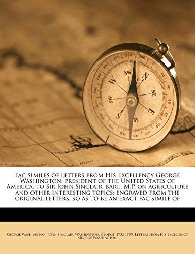 Fac similes of letters from His Excellency George Washington, president of the United States of America, to Sir John Sinclair, bart., M.P. on ... letters, so as to be an exact fac simile of