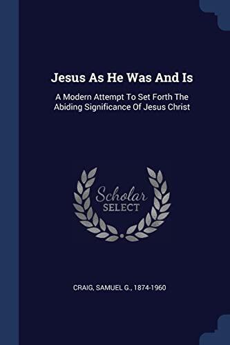 Jesus As He Was And Is: A Modern Attempt To Set Forth The Abiding Significance Of Jesus Christ