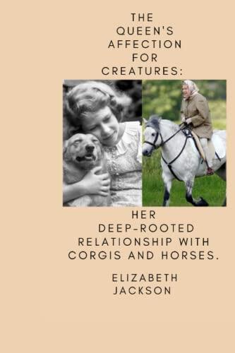 THE QUEEN'S AFFECTION FOR CREATURES:: HER DEEP-ROOTED RELATIONSHIP WITH CORGIS AND HORSES.