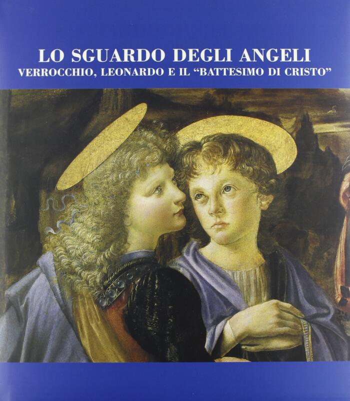 Lo sguardo degli angeli: Verrocchio, Leonardo e il "Battesimo di Cristo"
