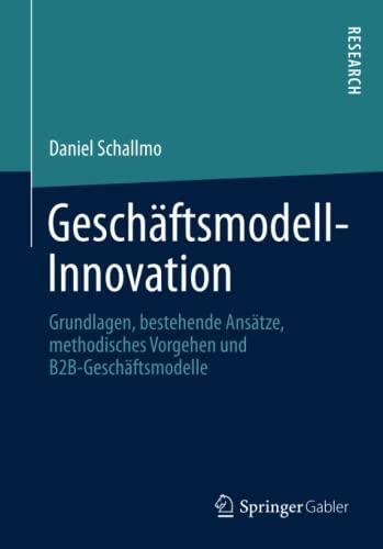 Geschäftsmodell-Innovation: Grundlagen, Bestehende Ansätze, Methodisches Vorgehen Und B2B-Geschäftsmodelle