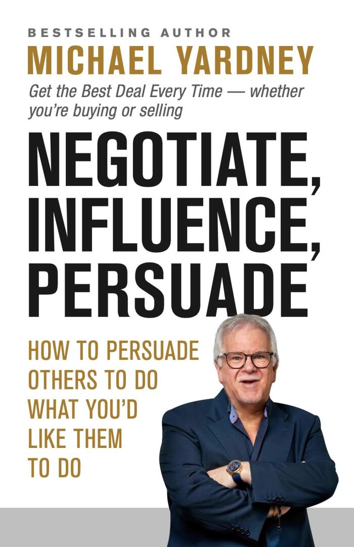 Negotiate, Influence, Persuade: How to Persuade Others to Do What You'd Like Them to Do