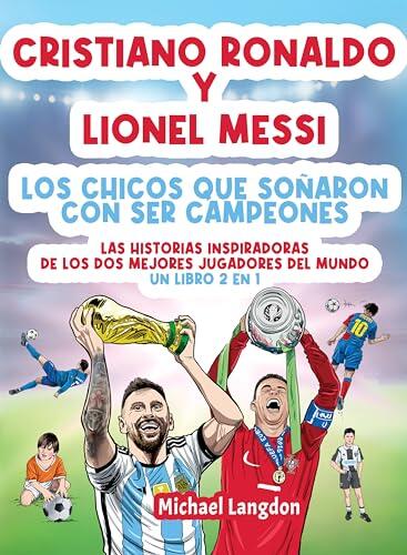 Cristiano Ronaldo y Lionel Messi - Los chicos que soñaron con ser campeones.: Las historias inspiradoras de los dos mejores jugadores del mundo. Un libro ... que soñó con ser campeón.)