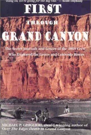 First Through Grand Canyon: The Secret Journals and Letters of the 1869 Crew Who Explored the Green and Colorado Rivers