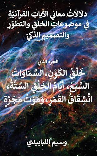 ‫دلالاتُ معاني الآياتِ القرآنيّةِ في موضوعاتِ الخلقِ والتطوّرِ والتصميمِ الذكيّ. خَلْقُ الكَوْنِ، السَّمَاوَاتُ السبْعُ، أَيَّامُ الخَلْقِ السّتَّةُ، ... ... مجَرَّةٍ: الجزء الثاني‬