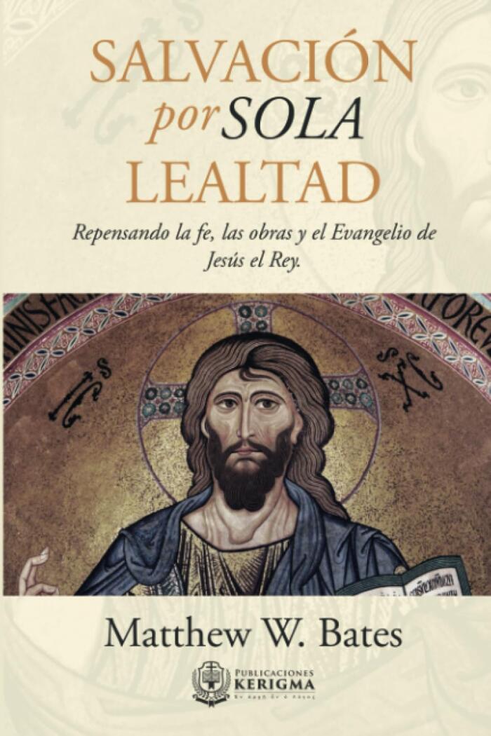 Salvacion Por Sola Lealtad: Repensando la Fe, Las Obras y el Evangelio de Jesús el Rey