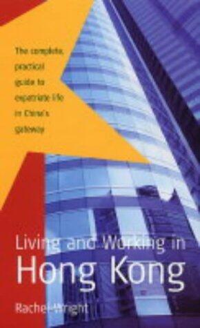 Living and Working in Hong Kong : The Complete, Practical Guide to Expatriate Life in China's Gateway
