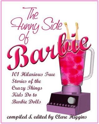 The Funny Side of Barbie: 101 Hilarious True Stories of the Crazy Things Kids Do to Barbie Dolls