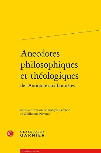 Anecdotes Philosophiques Et Théologiques De L'antiquité Aux Lumières : Actes Du Colloque Organisé À L'université Paris-sorbonne Les 22 Et 23 Octobre 2010