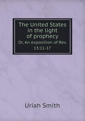 The United States in the light of prophecy Or, An exposition of Rev. 13: 11-17