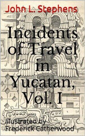 Incidents of Travel in Yucatan, Vol. I.