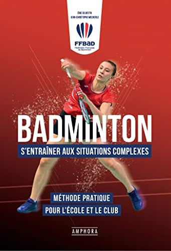 Badminton - S'entrainer aux situations complexes: Méthode pratique pour l'école et le club