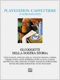 Playstation, caffettiere e altri racconti: Gli oggetti della nostra storia