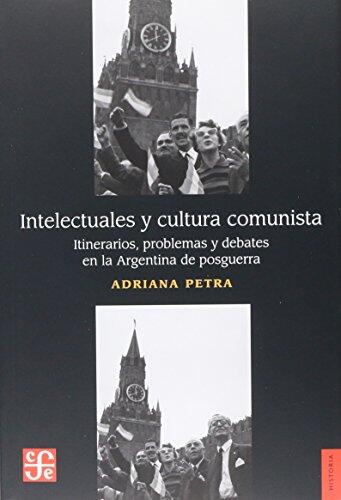 Intelectuales Y Cultura Comunista: Itinerarios, Problemas Y Debates En La Argentina De Posguerra