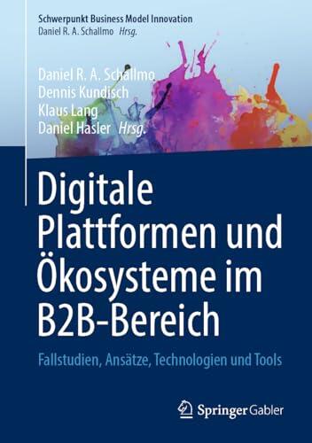 Digitale Plattformen und Ökosysteme im B2B-Bereich: Fallstudien, Ansätze, Technologien und Tools (Schwerpunkt Business Model Innovation)