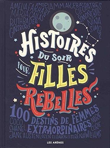 Histoires du soir pour filles rebelles: 100 Destins de femmes extraordinaires [ Good Night Stories for Rebel Girls ]