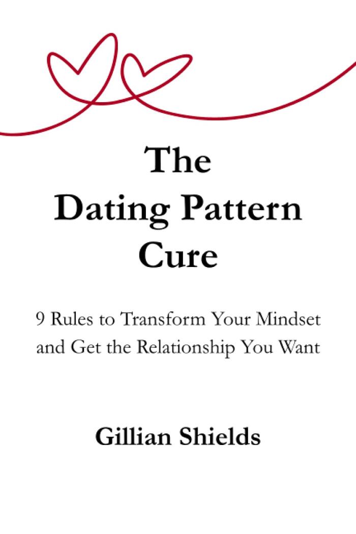 The Dating Pattern Cure: 9 Rules to Transform Your Mindset and Get the Relationship You Want