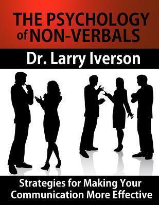 The Psychology of Nonverbals: Strategies for Making Your Communication More Effective