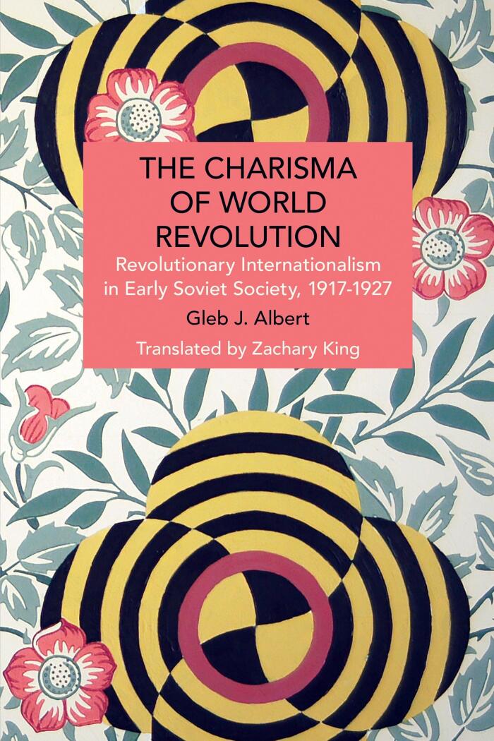 The Charisma of World Revolution: Revolutionary Internationalism in Early Soviet Society, 1917–1927