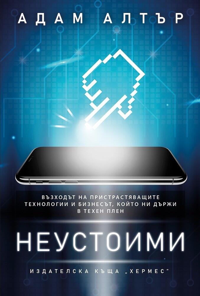 Неустоими: възходът на пристрастяващите технологии и бизнесът, който ни държи в техен плен