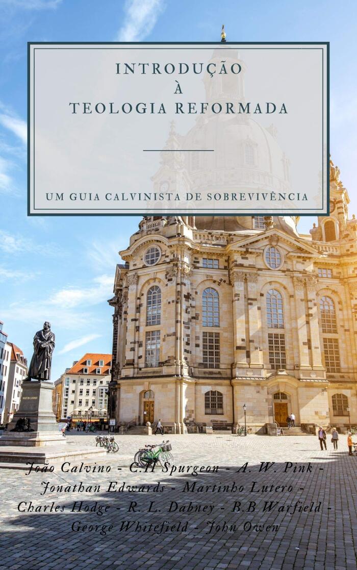 Introdução à Teologia Reformada: Um Guia Calvinista de Sobrevivência