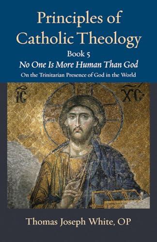 Principles of Catholic Theology, Book 5: No One Is More Human Than God: On the Trinitarian Presence of God in the World