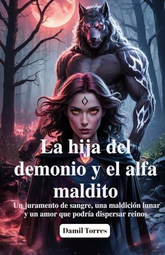 La hija del demonio y el alfa maldito: Un juramento de sangre, una maldición lunar y un amor que podría dispersar reinos