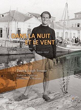 Dans la nuit et le vent : A pied de Londres à Constantinople