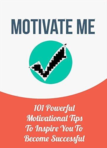 Motivate Me: 101 Powerful Motivational Tips To Inspire Your To Become Successful