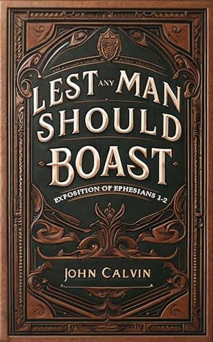 Lest Any Man Should Boast: Exposition of Ephesians 1-2