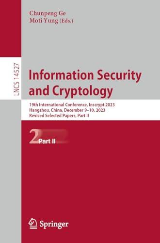 Information Security and Cryptology: 19th International Conference, Inscrypt 2023, Hangzhou, China, December 9–10, 2023, Revised Selected Papers, Part ... Notes in Computer Science Book 14527)