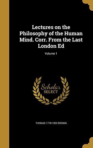 Lectures on the Philosophy of the Human Mind. Corr. From the Last London Ed; Volume 1