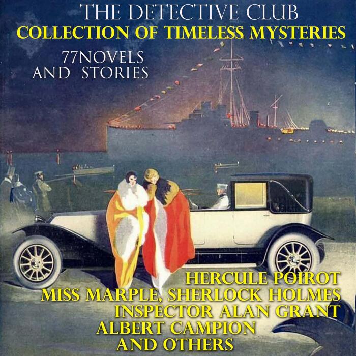 The Detective Club. Collection of Timeless Mysteries - 77 Novels and Stories: Hercule Poirot - Miss Marple - Sherlock Holmes - Inspector Alan Grant - Albert Campion and Others