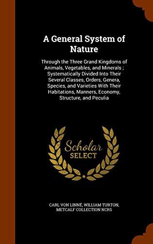 A General System of Nature: Through the Three Grand Kingdoms of Animals, Vegetables, and Minerals ; Systematically Divided Into Their Several Classes, ... Manners, Economy, Structure, and Peculia