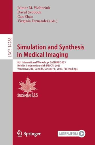 Simulation and Synthesis in Medical Imaging: 8th International Workshop, SASHIMI 2023, Held in Conjunction with MICCAI 2023, Vancouver, BC, Canada, October ... Notes in Computer Science Book 14288)